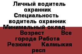 Личный водитель охранник › Специальность ­  водитель-охранник › Минимальный оклад ­ 85 000 › Возраст ­ 43 - Все города Работа » Резюме   . Калмыкия респ.